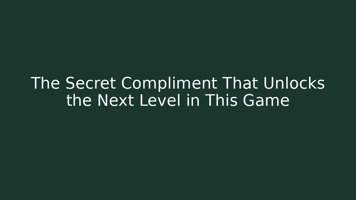 The Secret Compliment That Unlocks the Next Level in This Game