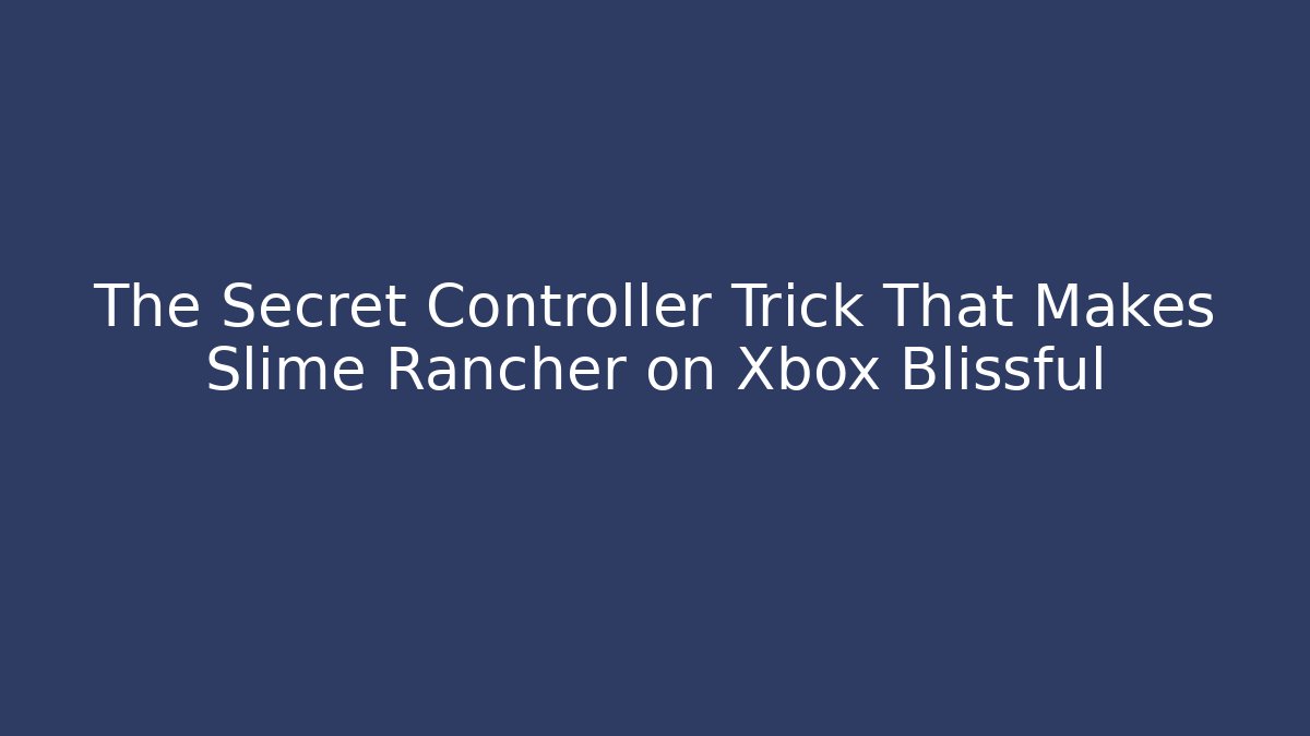 The Secret Controller Trick That Makes Slime Rancher on Xbox Blissful