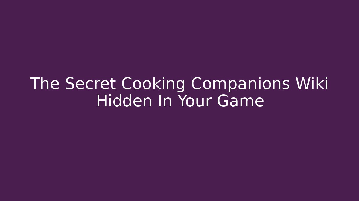 The Secret Cooking Companions Wiki Hidden In Your Game