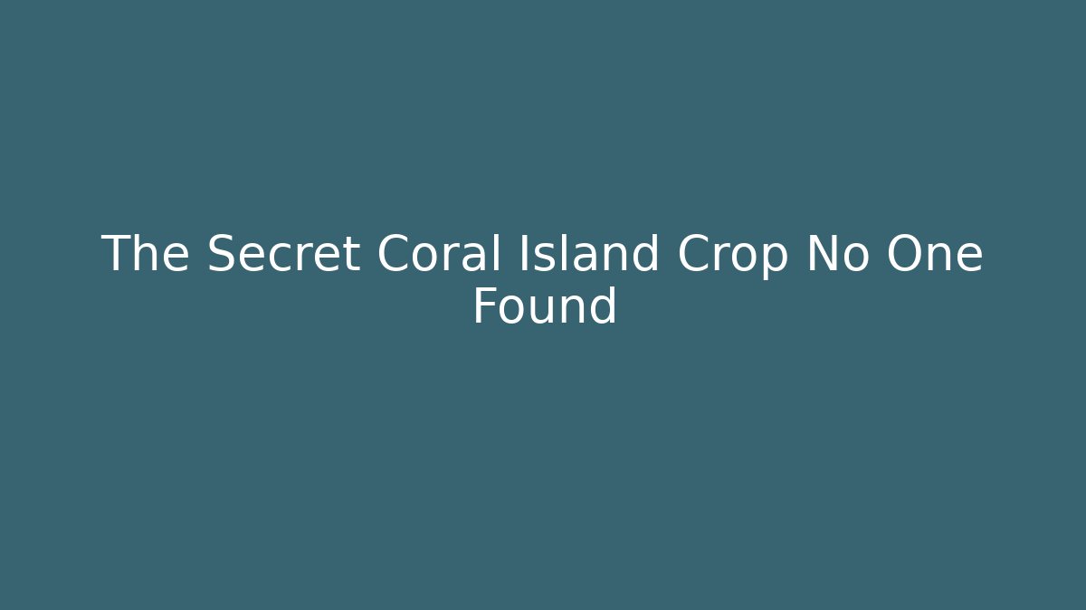 The Secret Coral Island Crop No One Found