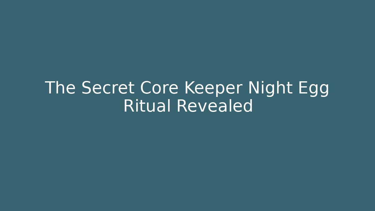 The Secret Core Keeper Night Egg Ritual Revealed