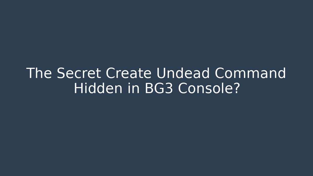 The Secret Create Undead Command Hidden in BG3 Console?