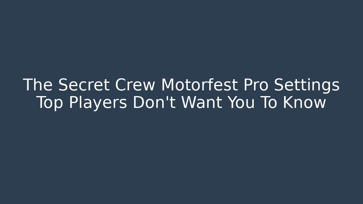 The Secret Crew Motorfest Pro Settings Top Players Don't Want You To Know