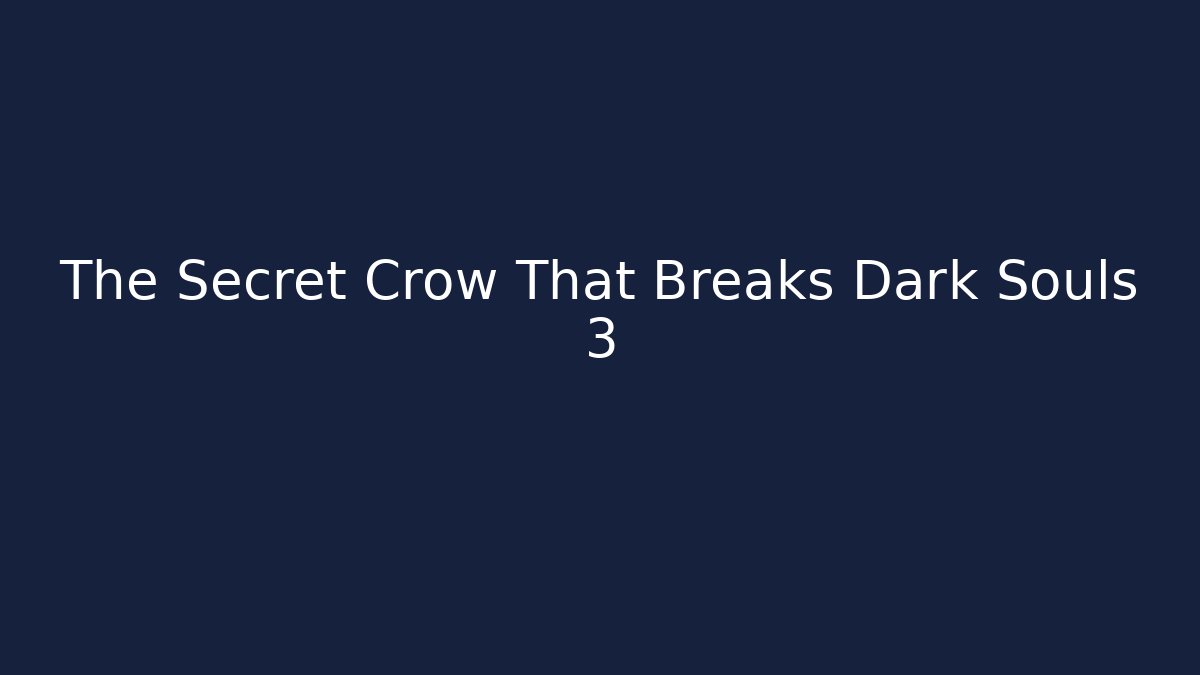 The Secret Crow That Breaks Dark Souls 3