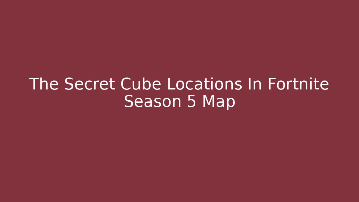 The Secret Cube Locations In Fortnite Season 5 Map
