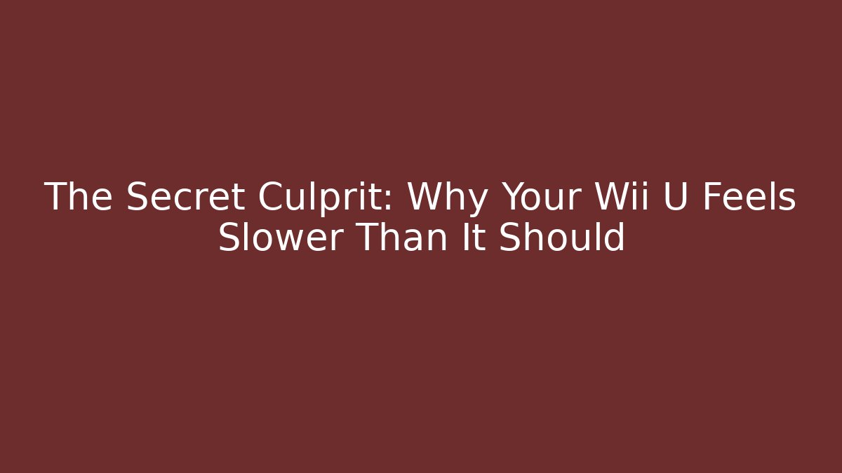 The Secret Culprit: Why Your Wii U Feels Slower Than It Should