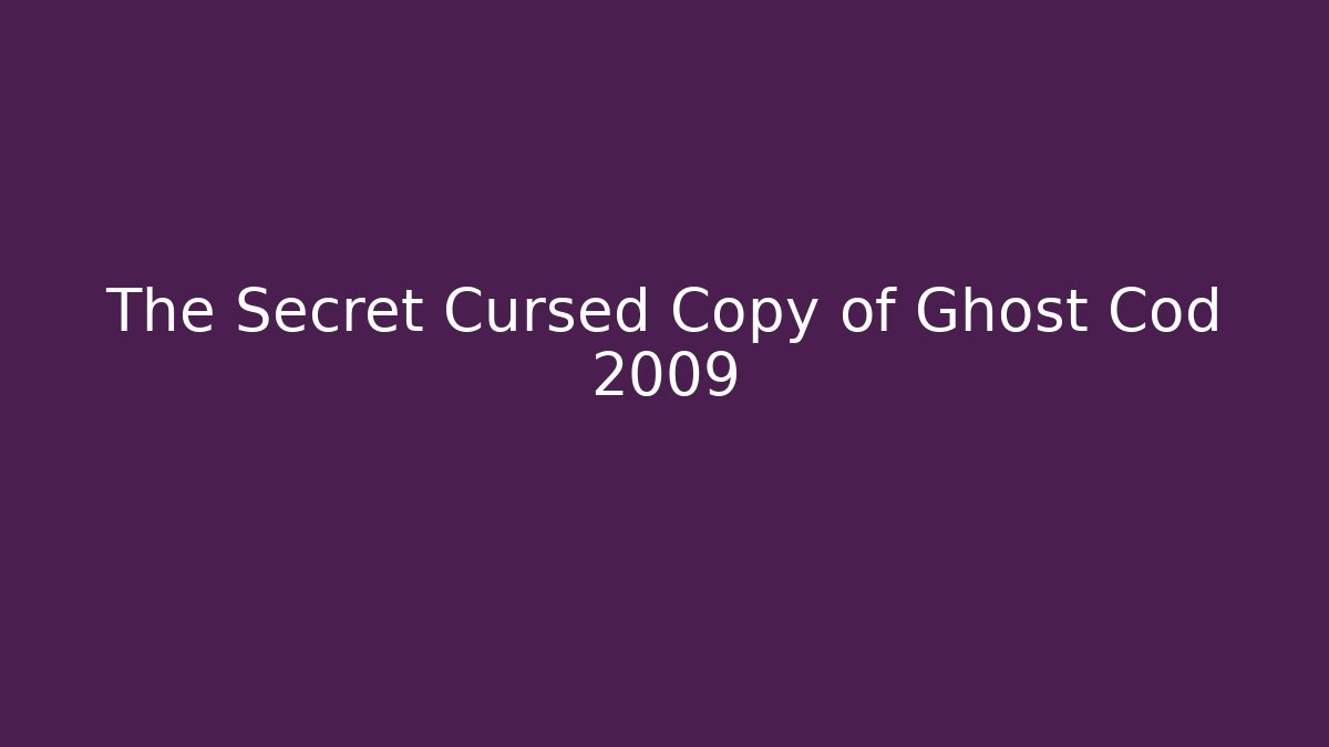 The Secret Cursed Copy of Ghost Cod 2009