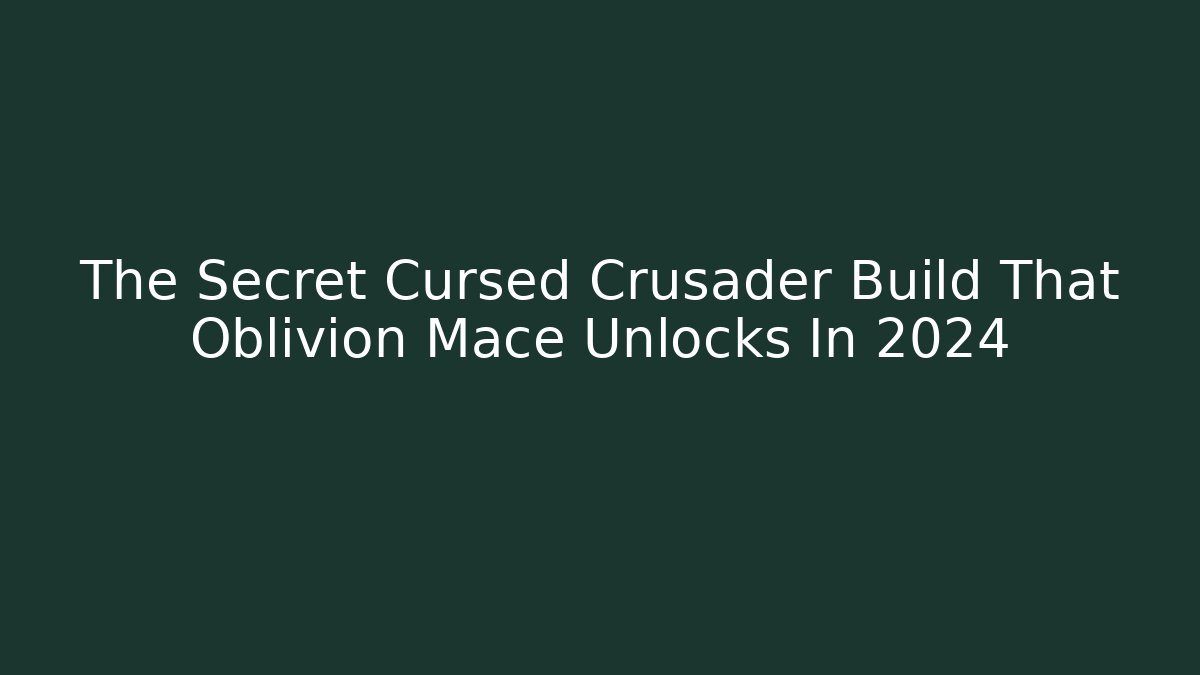 The Secret Cursed Crusader Build That Oblivion Mace Unlocks In 2024