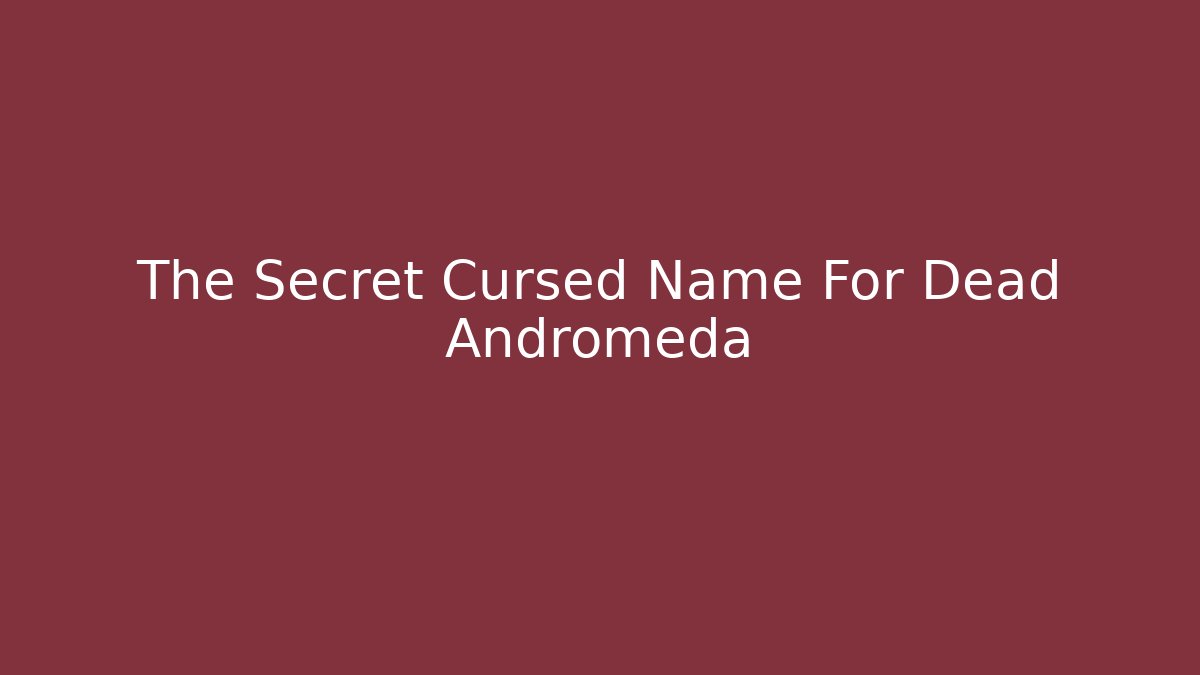 The Secret Cursed Name For Dead Andromeda