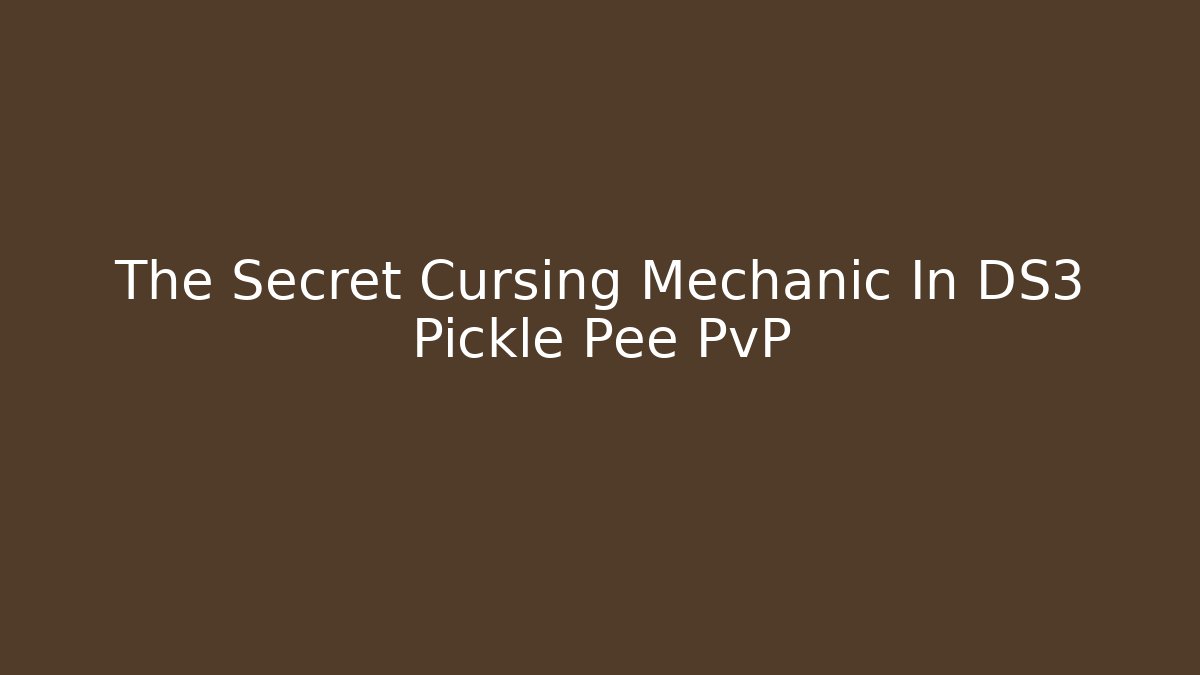 The Secret Cursing Mechanic In DS3 Pickle Pee PvP