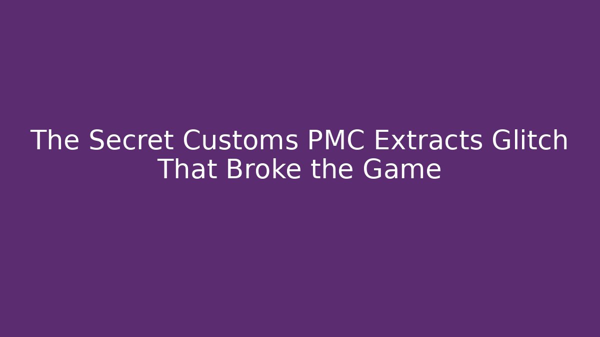The Secret Customs PMC Extracts Glitch That Broke the Game