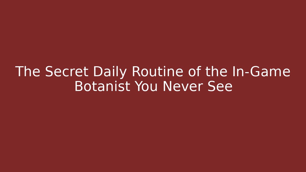 The Secret Daily Routine of the In-Game Botanist You Never See