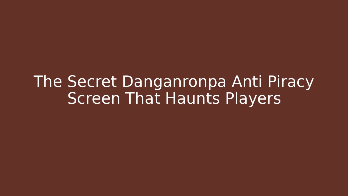 The Secret Danganronpa Anti Piracy Screen That Haunts Players