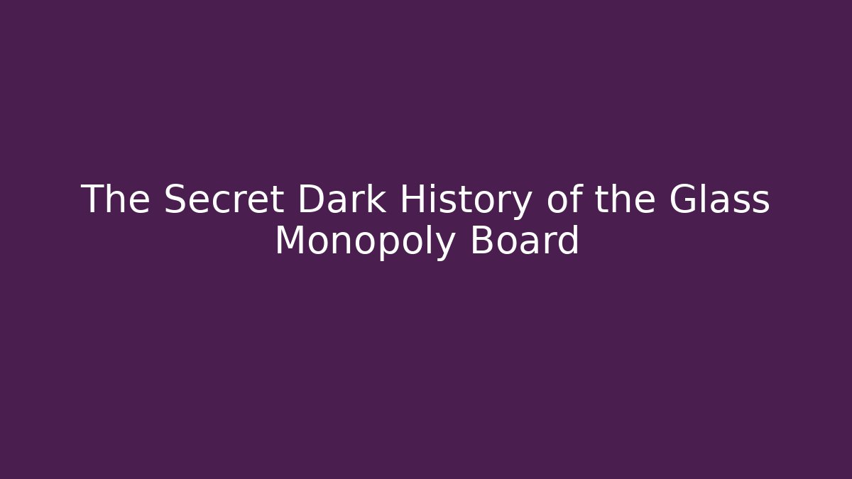 The Secret Dark History of the Glass Monopoly Board