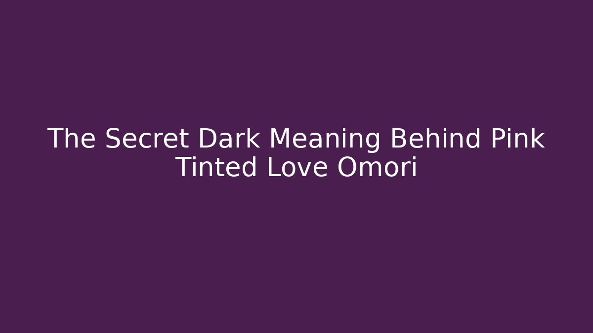 The Secret Dark Meaning Behind Pink Tinted Love Omori