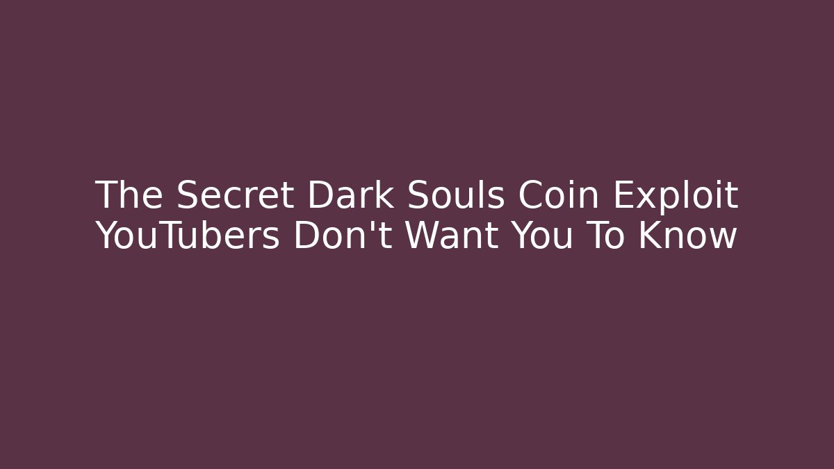 The Secret Dark Souls Coin Exploit YouTubers Don’t Want You To Know