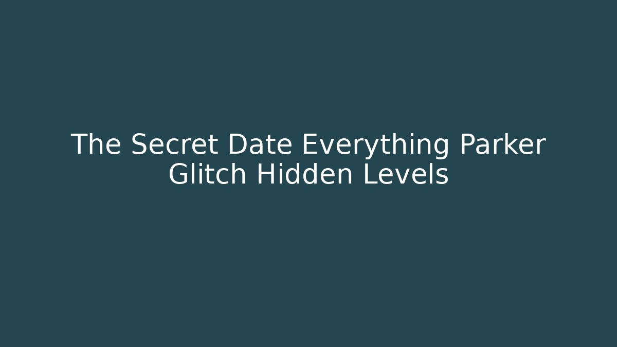 The Secret Date Everything Parker Glitch Hidden Levels