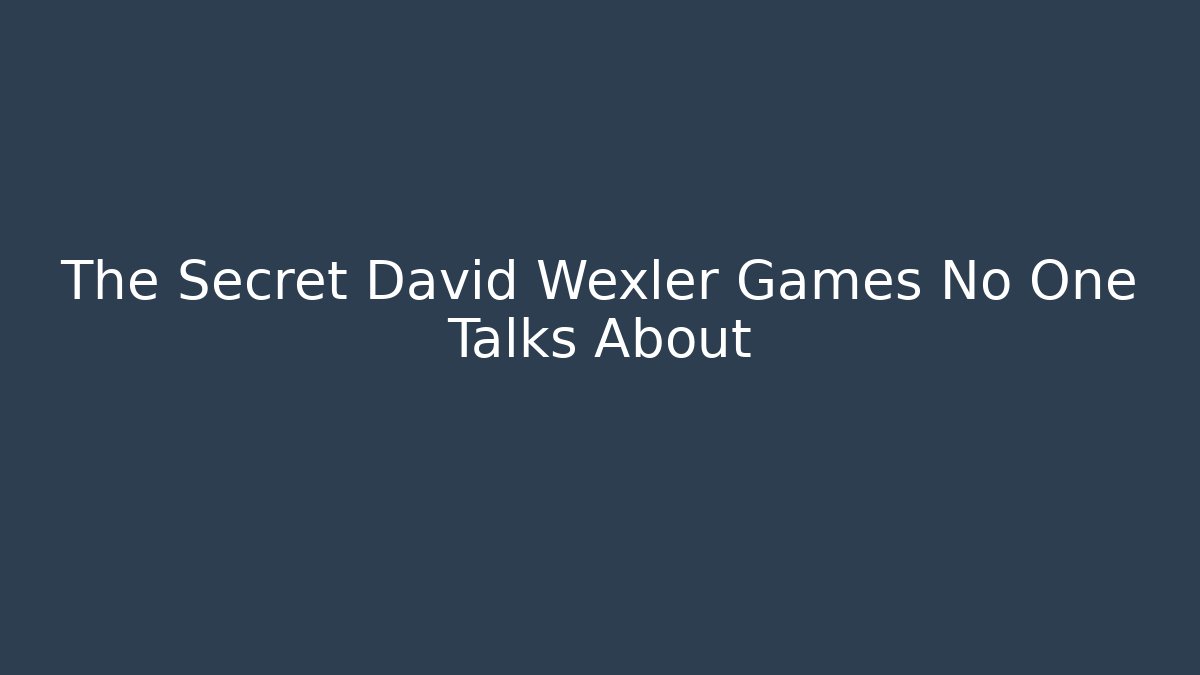 The Secret David Wexler Games No One Talks About