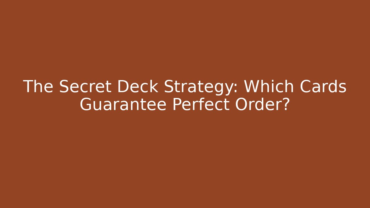 The Secret Deck Strategy: Which Cards Guarantee Perfect Order?