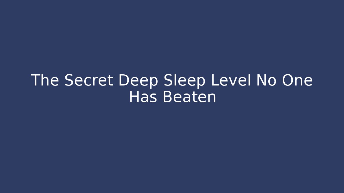 The Secret Deep Sleep Level No One Has Beaten