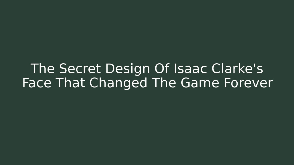 The Secret Design Of Isaac Clarke's Face That Changed The Game Forever