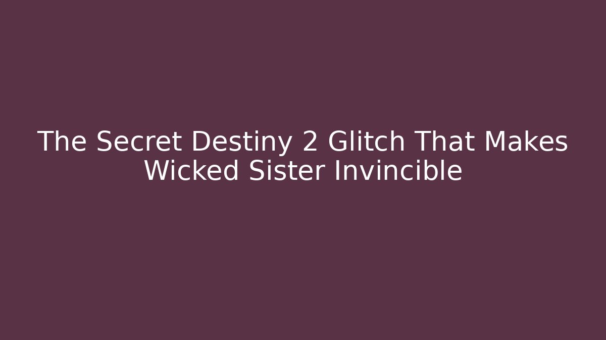 The Secret Destiny 2 Glitch That Makes Wicked Sister Invincible
