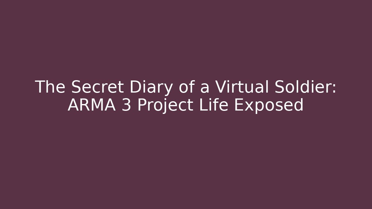 The Secret Diary of a Virtual Soldier: ARMA 3 Project Life Exposed
