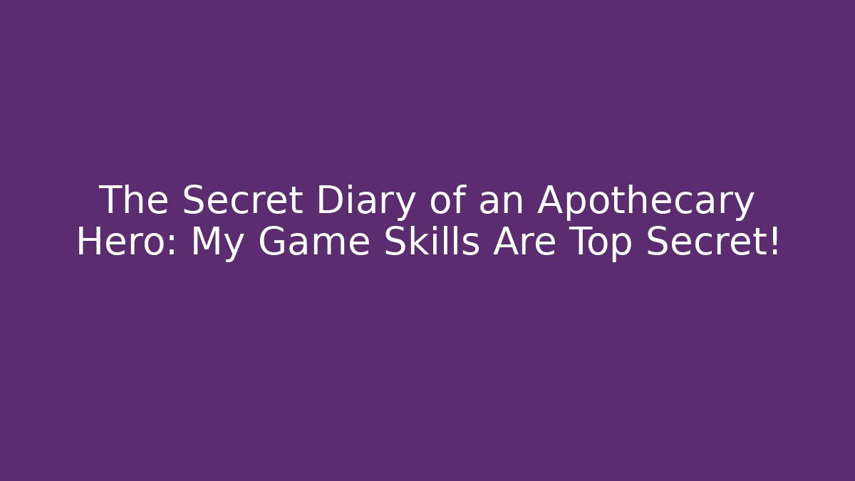 The Secret Diary of an Apothecary Hero: My Game Skills Are Top Secret!