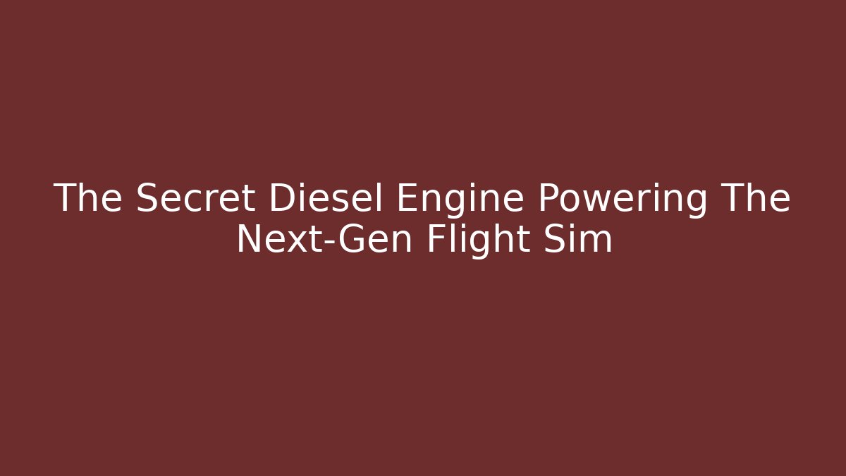 The Secret Diesel Engine Powering The Next-Gen Flight Sim
