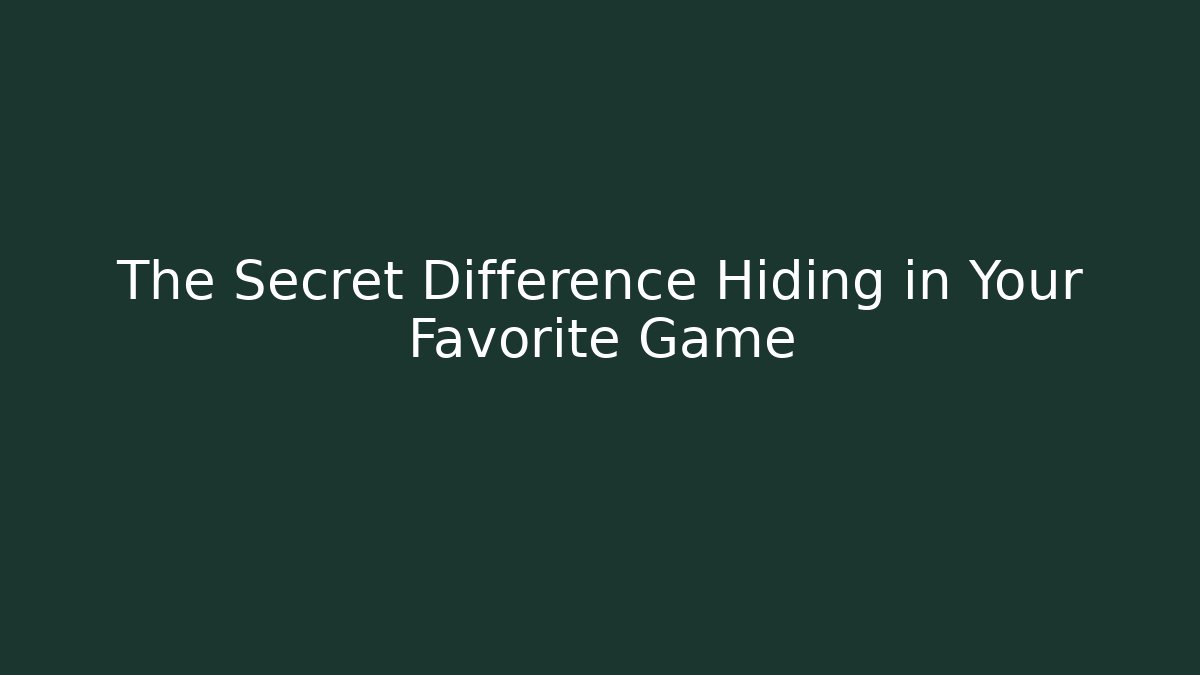 The Secret Difference Hiding in Your Favorite Game