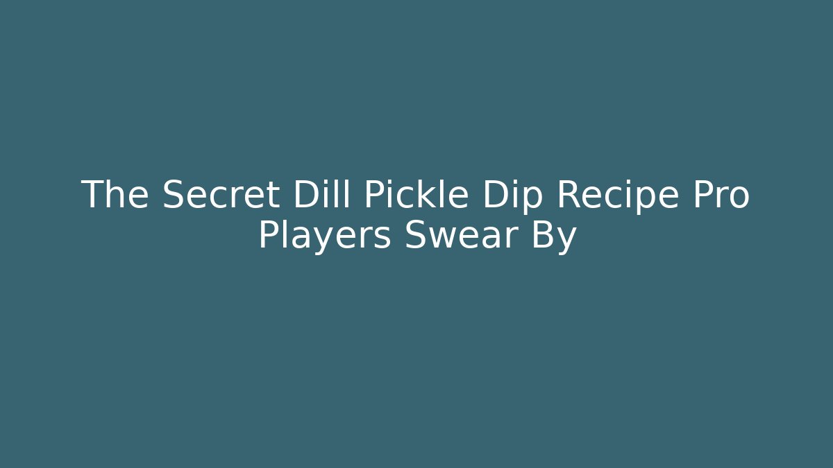 The Secret Dill Pickle Dip Recipe Pro Players Swear By - Critter Realm