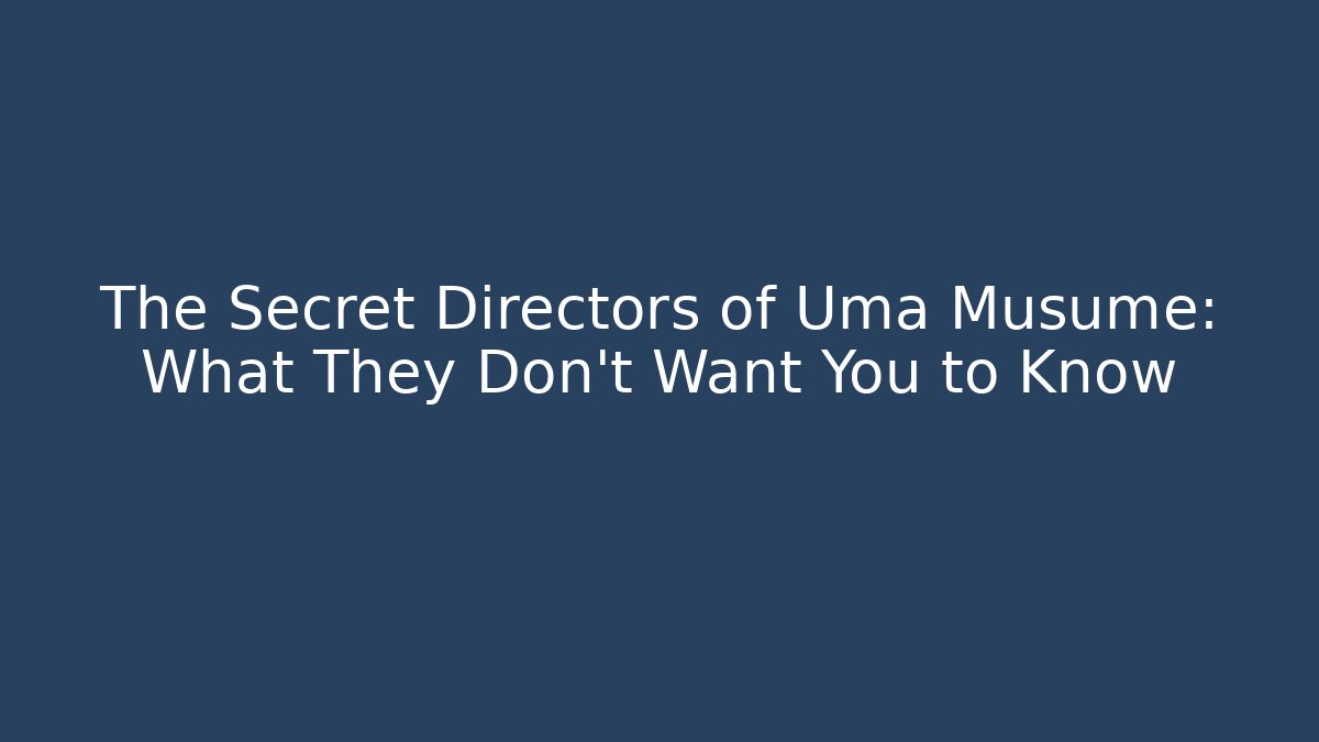 The Secret Directors of Uma Musume: What They Don't Want You to Know