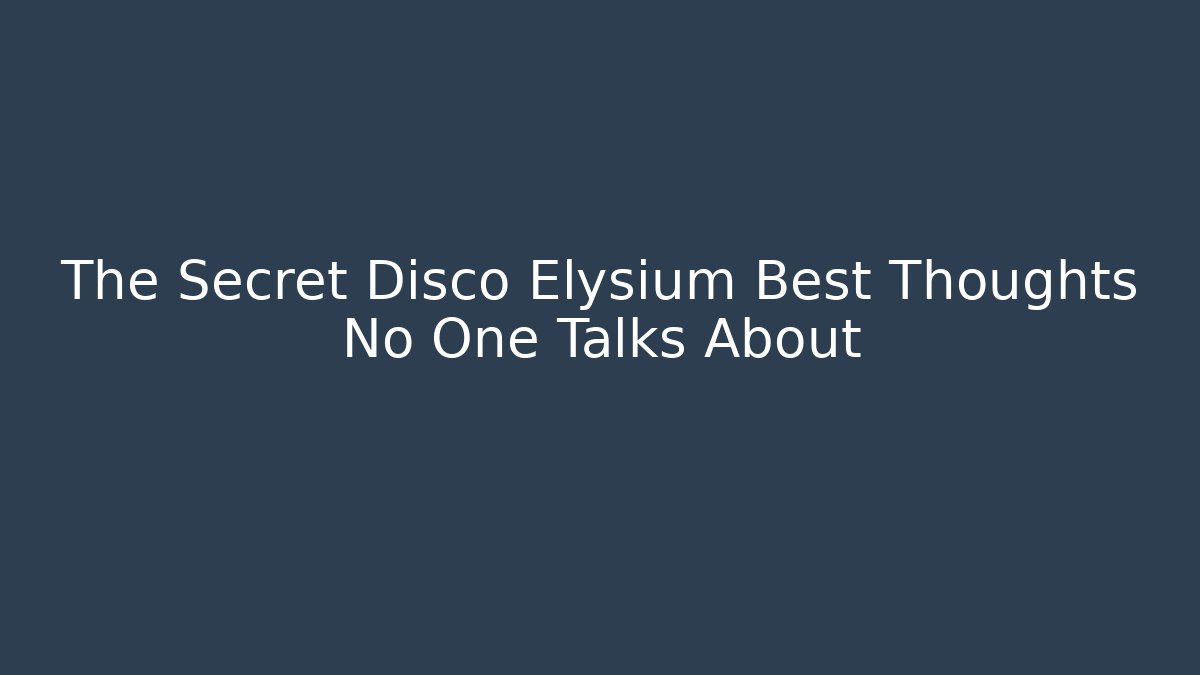 The Secret Disco Elysium Best Thoughts No One Talks About