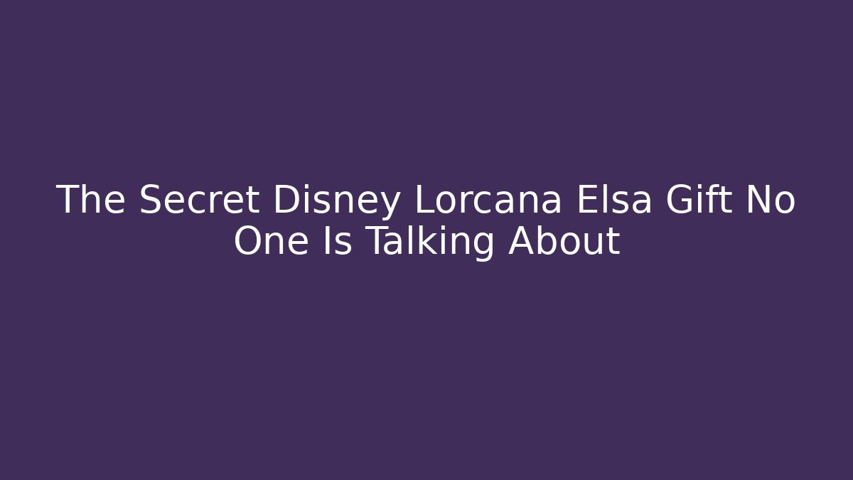 The Secret Disney Lorcana Elsa Gift No One Is Talking About