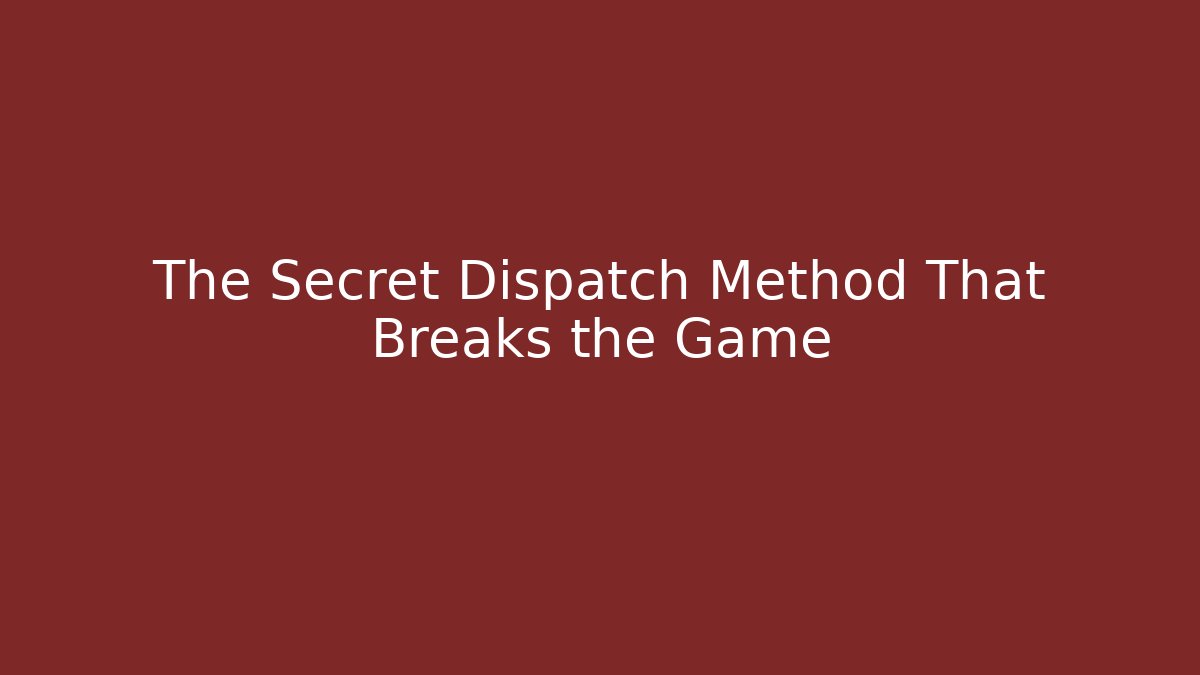 The Secret Dispatch Method That Breaks the Game