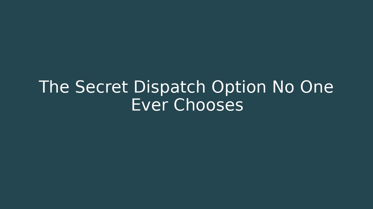 The Secret Dispatch Option No One Ever Chooses