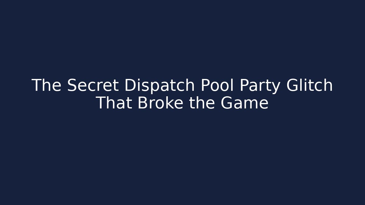 The Secret Dispatch Pool Party Glitch That Broke the Game
