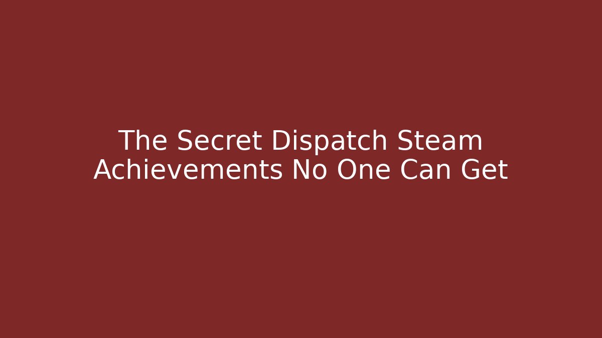 The Secret Dispatch Steam Achievements No One Can Get