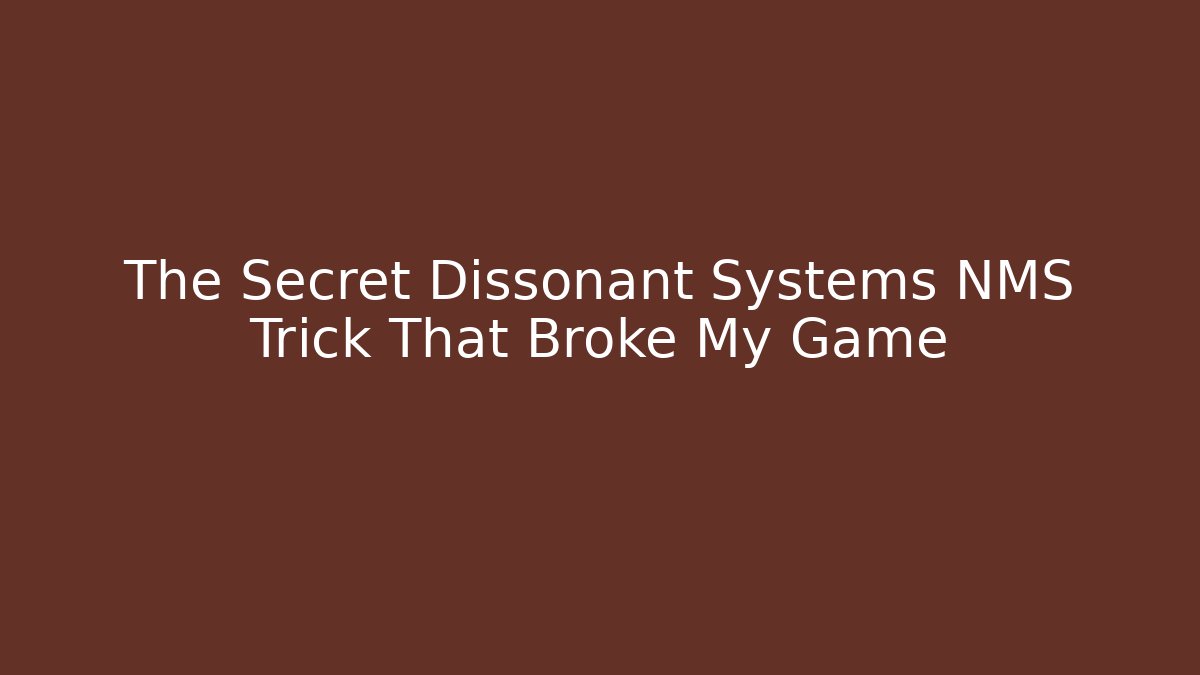 The Secret Dissonant Systems NMS Trick That Broke My Game
