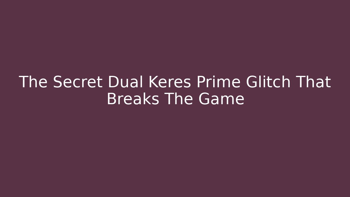 The Secret Dual Keres Prime Glitch That Breaks The Game