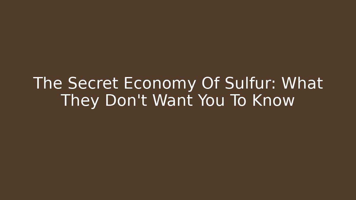The Secret Economy Of Sulfur: What They Don’t Want You To Know