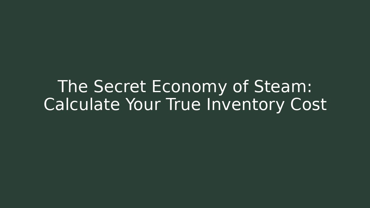 The Secret Economy of Steam: Calculate Your True Inventory Cost