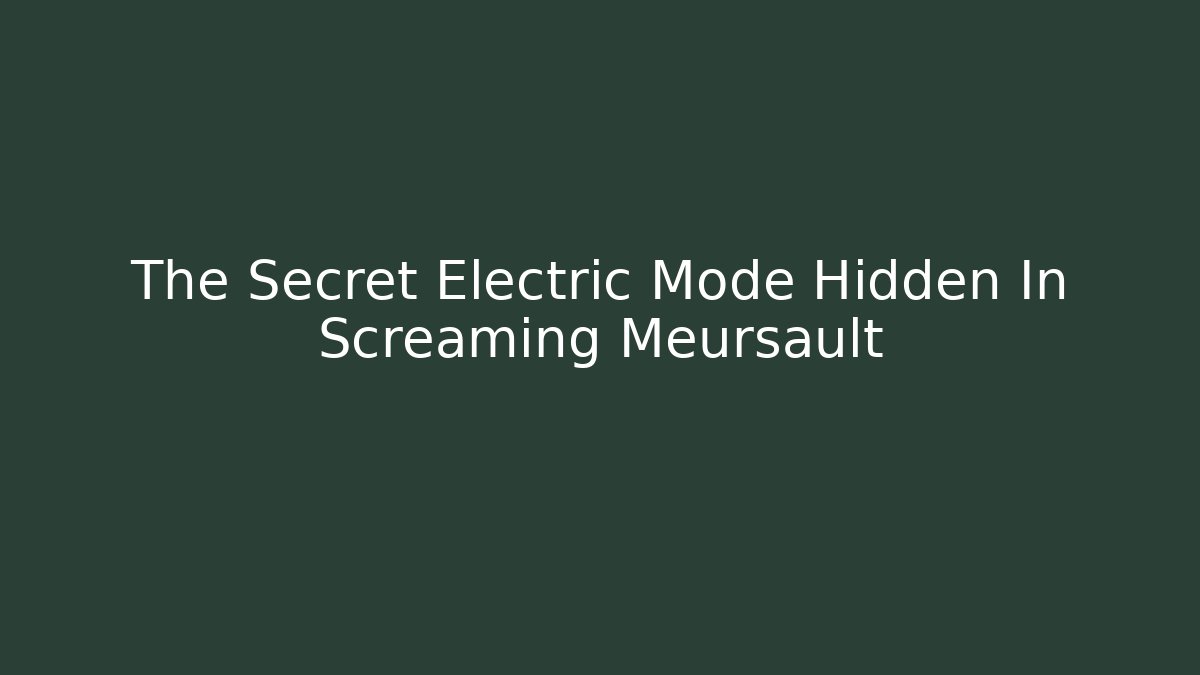 The Secret Electric Mode Hidden In Screaming Meursault