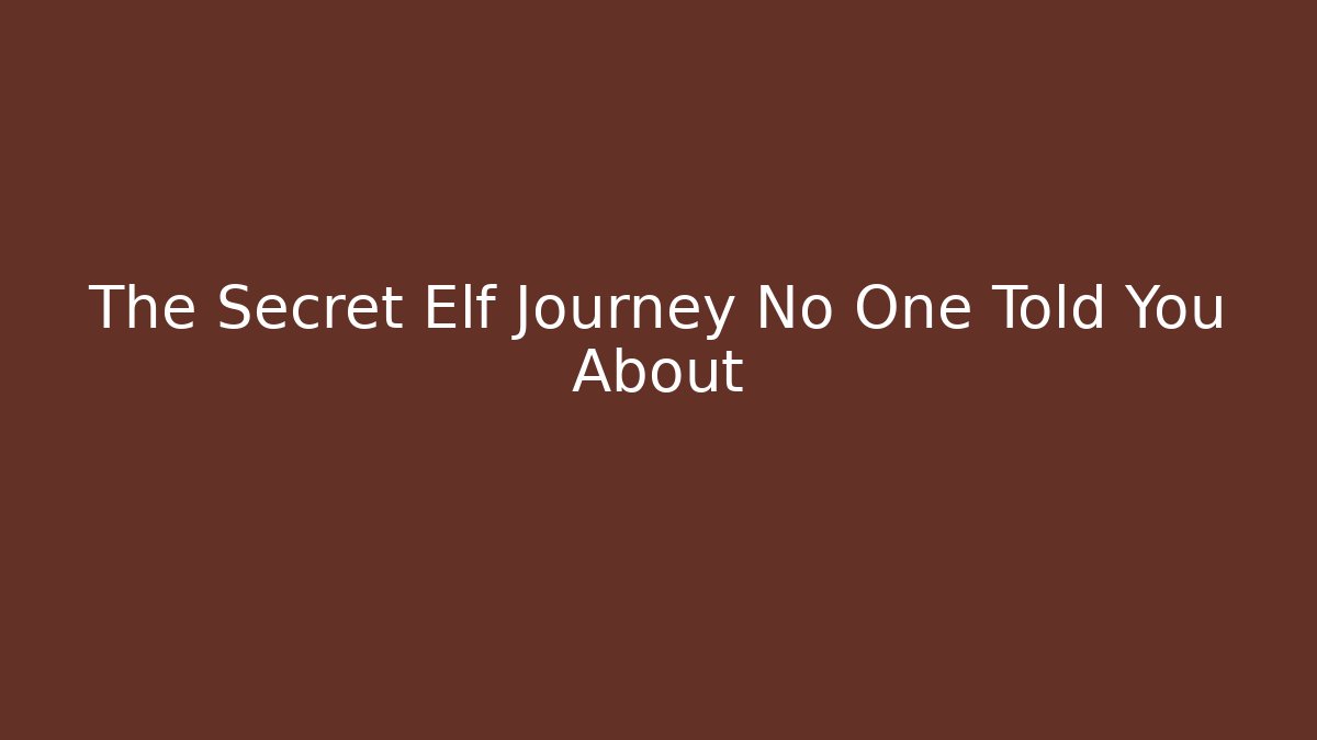 The Secret Elf Journey No One Told You About