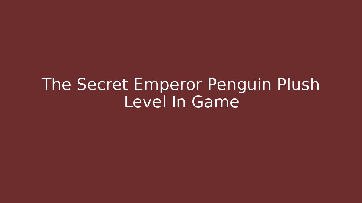 The Secret Emperor Penguin Plush Level In Game - Critter Realm