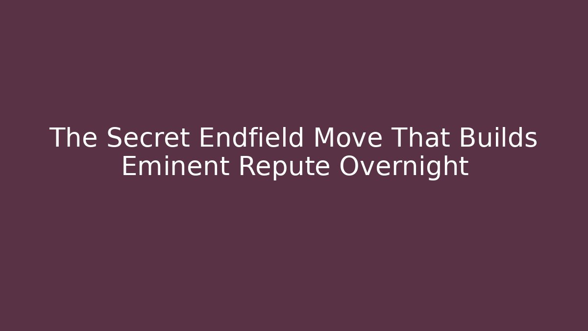 The Secret Endfield Move That Builds Eminent Repute Overnight