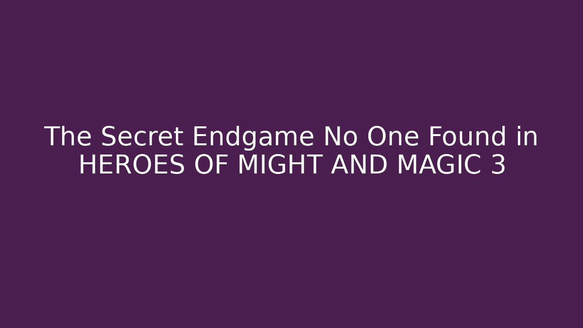 The Secret Endgame No One Found in HEROES OF MIGHT AND MAGIC 3