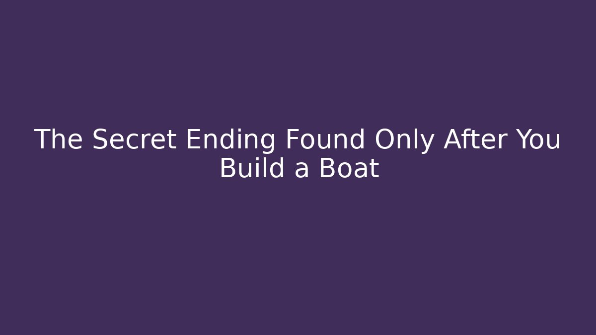 The Secret Ending Found Only After You Build a Boat