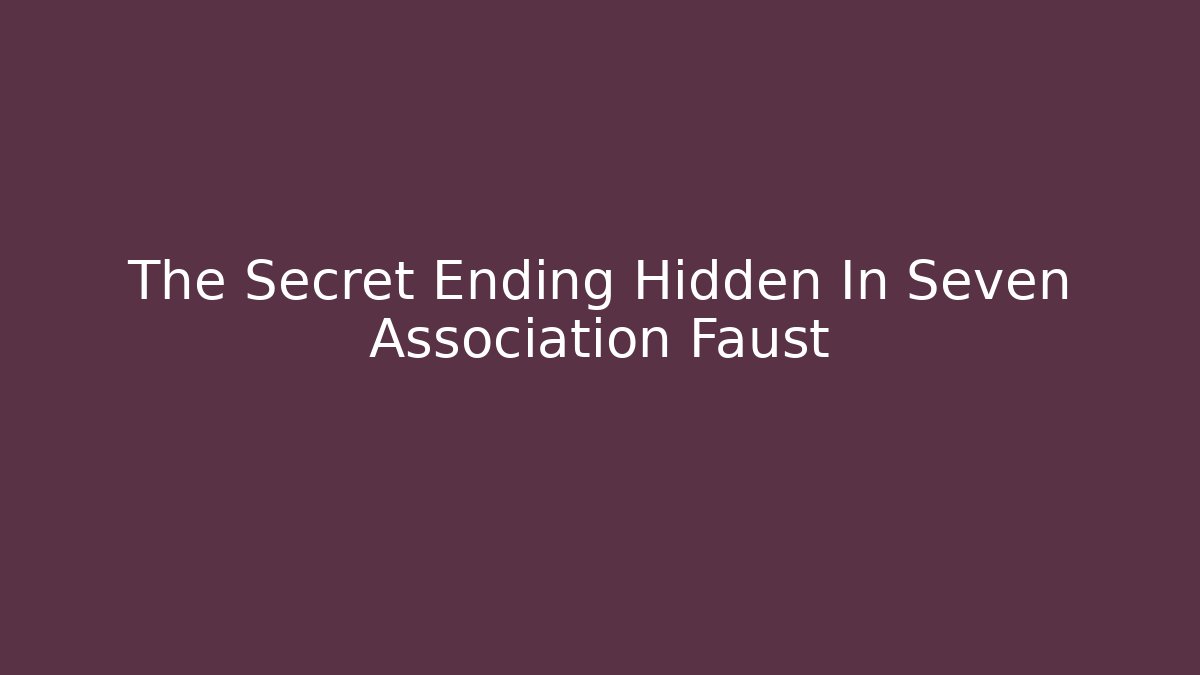 The Secret Ending Hidden In Seven Association Faust