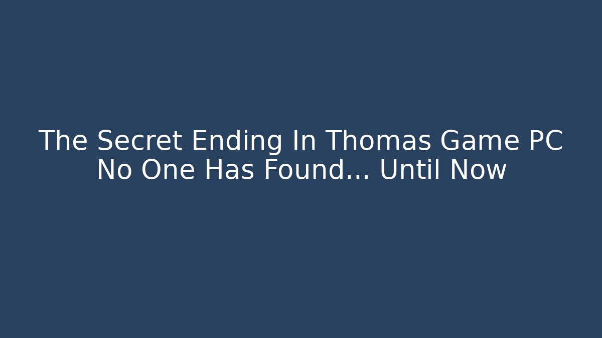 The Secret Ending In Thomas Game PC No One Has Found… Until Now